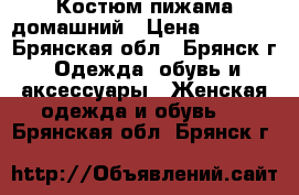 Костюм пижама домашний › Цена ­ 1 500 - Брянская обл., Брянск г. Одежда, обувь и аксессуары » Женская одежда и обувь   . Брянская обл.,Брянск г.